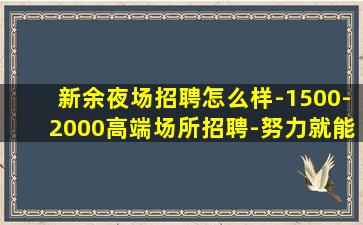 新余夜场招聘怎么样-1500-2000高端场所招聘-努力就能